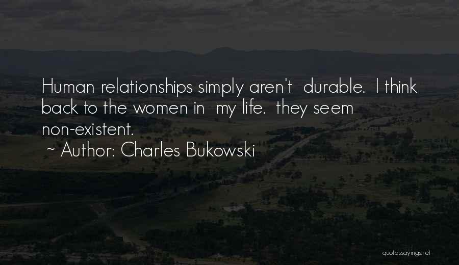 Charles Bukowski Quotes: Human Relationships Simply Aren't Durable. I Think Back To The Women In My Life. They Seem Non-existent.