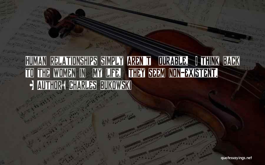 Charles Bukowski Quotes: Human Relationships Simply Aren't Durable. I Think Back To The Women In My Life. They Seem Non-existent.