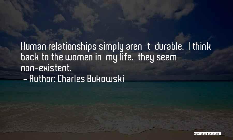 Charles Bukowski Quotes: Human Relationships Simply Aren't Durable. I Think Back To The Women In My Life. They Seem Non-existent.