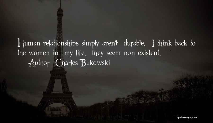 Charles Bukowski Quotes: Human Relationships Simply Aren't Durable. I Think Back To The Women In My Life. They Seem Non-existent.