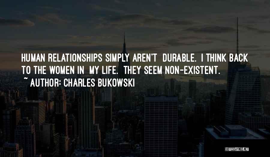Charles Bukowski Quotes: Human Relationships Simply Aren't Durable. I Think Back To The Women In My Life. They Seem Non-existent.