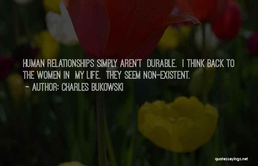 Charles Bukowski Quotes: Human Relationships Simply Aren't Durable. I Think Back To The Women In My Life. They Seem Non-existent.
