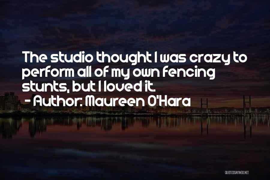 Maureen O'Hara Quotes: The Studio Thought I Was Crazy To Perform All Of My Own Fencing Stunts, But I Loved It.