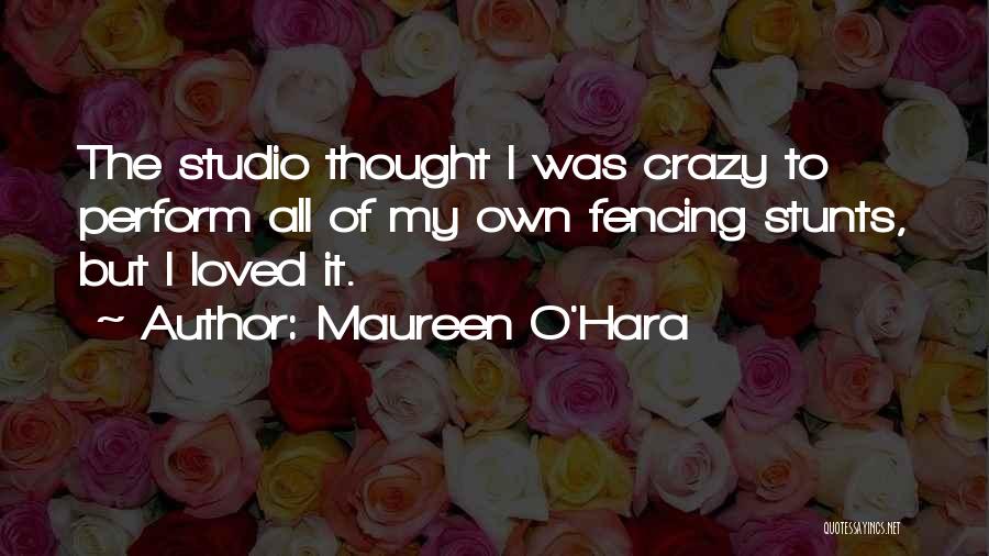 Maureen O'Hara Quotes: The Studio Thought I Was Crazy To Perform All Of My Own Fencing Stunts, But I Loved It.