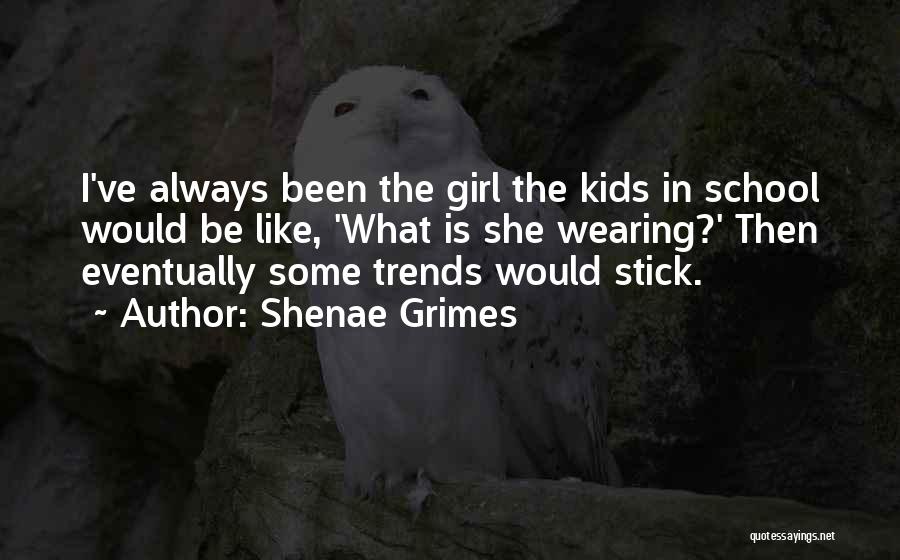 Shenae Grimes Quotes: I've Always Been The Girl The Kids In School Would Be Like, 'what Is She Wearing?' Then Eventually Some Trends