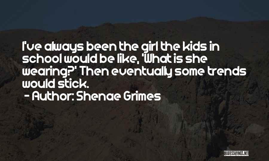 Shenae Grimes Quotes: I've Always Been The Girl The Kids In School Would Be Like, 'what Is She Wearing?' Then Eventually Some Trends