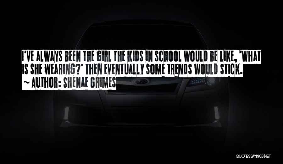 Shenae Grimes Quotes: I've Always Been The Girl The Kids In School Would Be Like, 'what Is She Wearing?' Then Eventually Some Trends