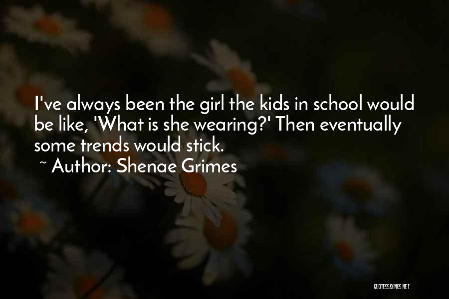 Shenae Grimes Quotes: I've Always Been The Girl The Kids In School Would Be Like, 'what Is She Wearing?' Then Eventually Some Trends