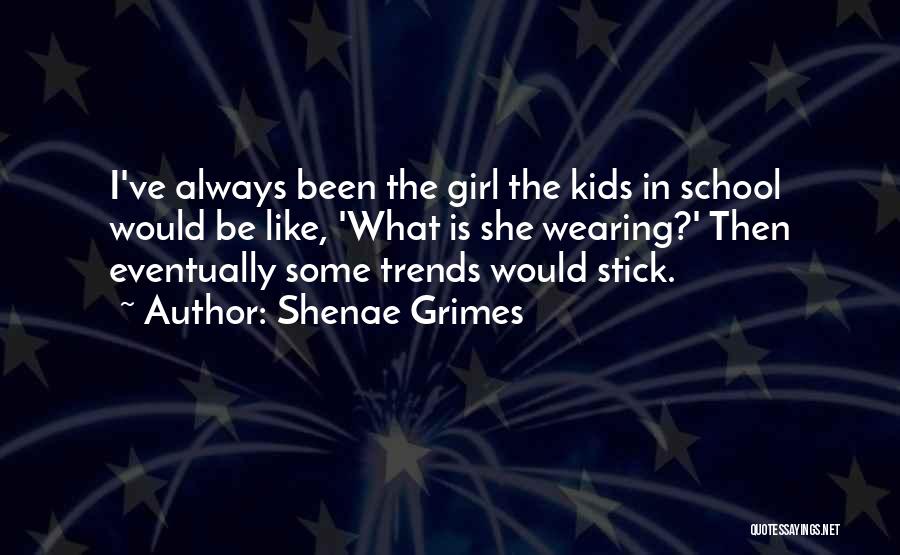 Shenae Grimes Quotes: I've Always Been The Girl The Kids In School Would Be Like, 'what Is She Wearing?' Then Eventually Some Trends