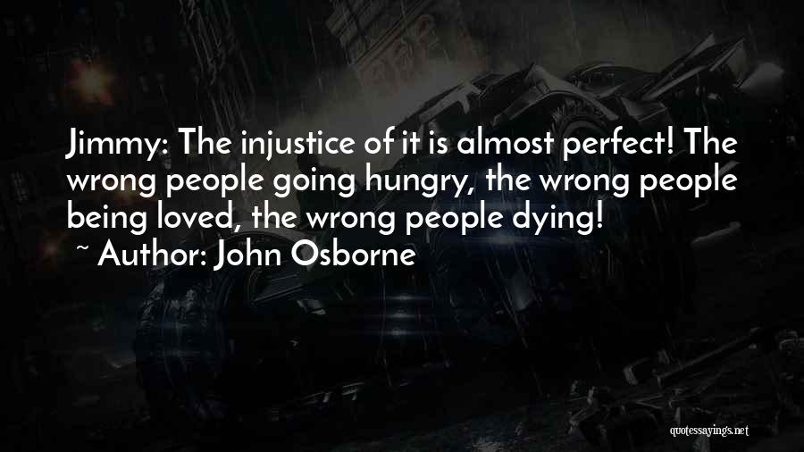 John Osborne Quotes: Jimmy: The Injustice Of It Is Almost Perfect! The Wrong People Going Hungry, The Wrong People Being Loved, The Wrong