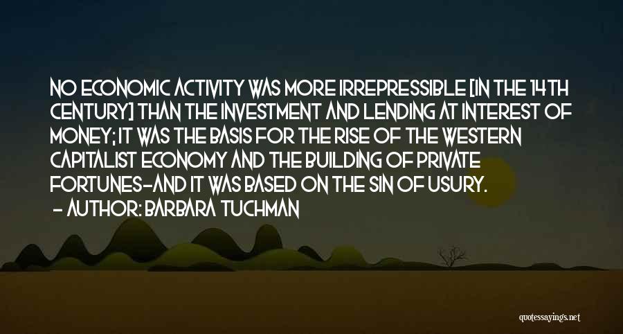 Barbara Tuchman Quotes: No Economic Activity Was More Irrepressible [in The 14th Century] Than The Investment And Lending At Interest Of Money; It