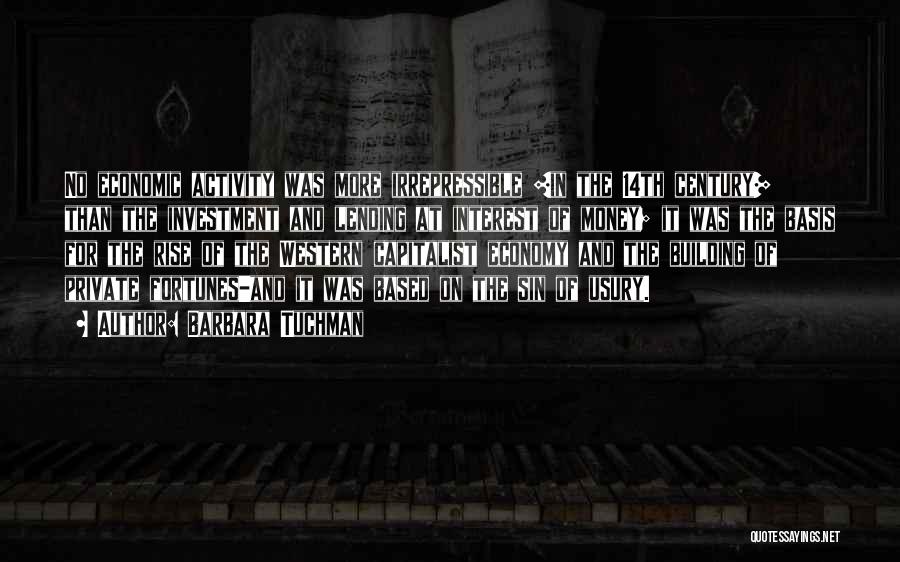Barbara Tuchman Quotes: No Economic Activity Was More Irrepressible [in The 14th Century] Than The Investment And Lending At Interest Of Money; It