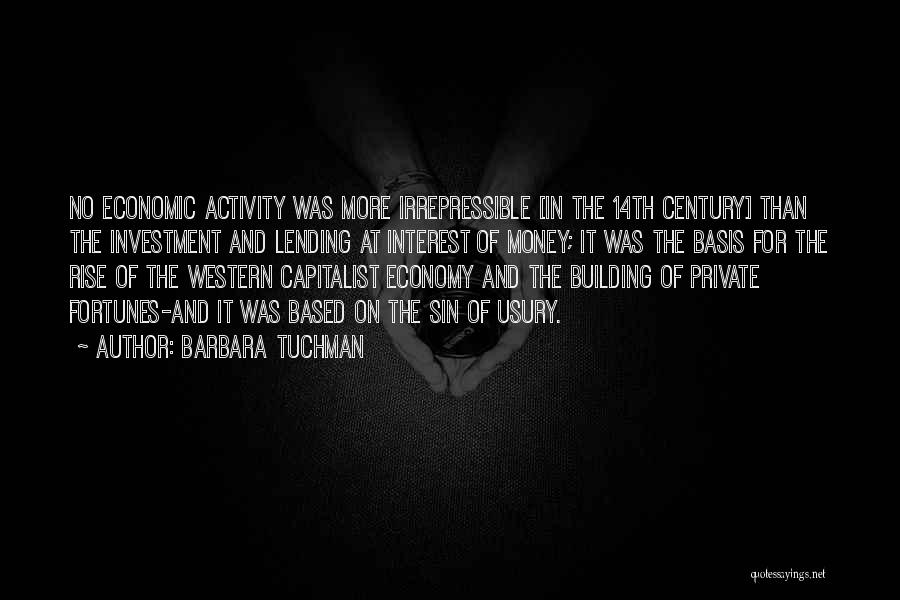 Barbara Tuchman Quotes: No Economic Activity Was More Irrepressible [in The 14th Century] Than The Investment And Lending At Interest Of Money; It