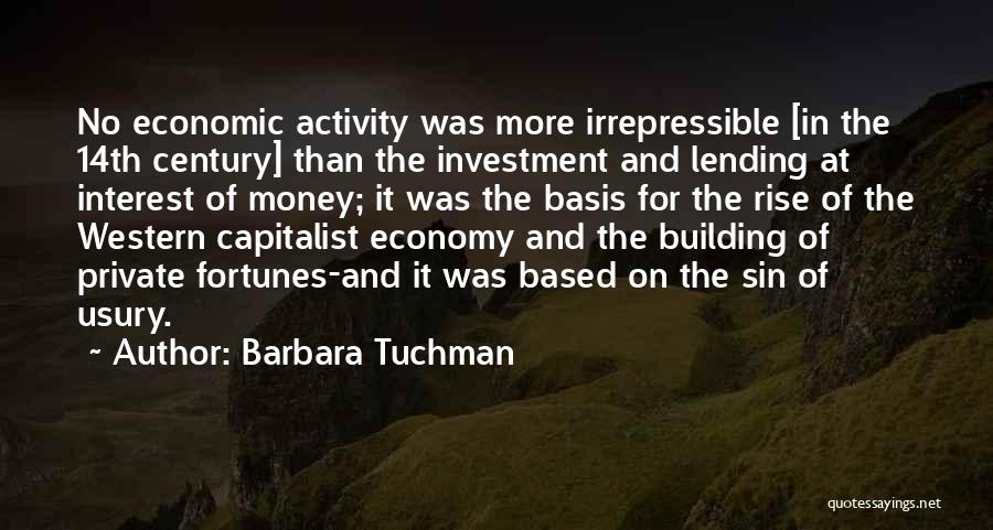 Barbara Tuchman Quotes: No Economic Activity Was More Irrepressible [in The 14th Century] Than The Investment And Lending At Interest Of Money; It