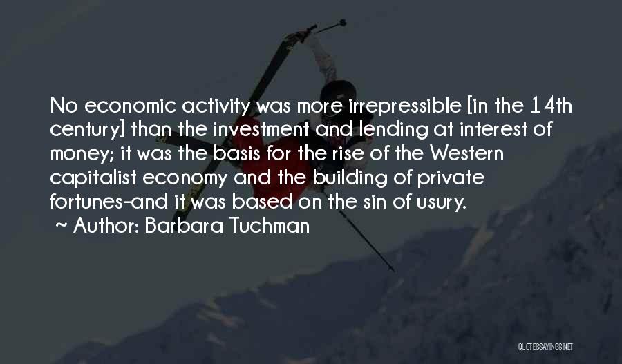 Barbara Tuchman Quotes: No Economic Activity Was More Irrepressible [in The 14th Century] Than The Investment And Lending At Interest Of Money; It