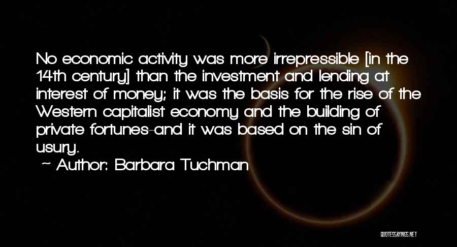 Barbara Tuchman Quotes: No Economic Activity Was More Irrepressible [in The 14th Century] Than The Investment And Lending At Interest Of Money; It