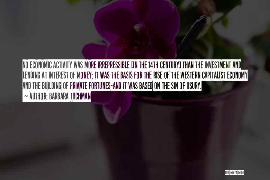 Barbara Tuchman Quotes: No Economic Activity Was More Irrepressible [in The 14th Century] Than The Investment And Lending At Interest Of Money; It