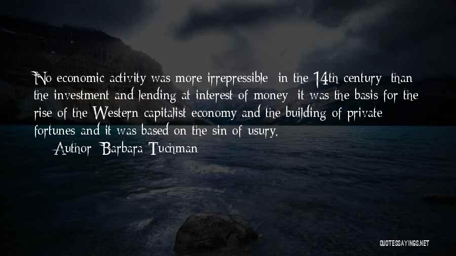 Barbara Tuchman Quotes: No Economic Activity Was More Irrepressible [in The 14th Century] Than The Investment And Lending At Interest Of Money; It