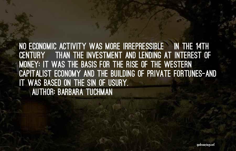 Barbara Tuchman Quotes: No Economic Activity Was More Irrepressible [in The 14th Century] Than The Investment And Lending At Interest Of Money; It
