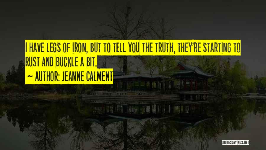 Jeanne Calment Quotes: I Have Legs Of Iron, But To Tell You The Truth, They're Starting To Rust And Buckle A Bit.