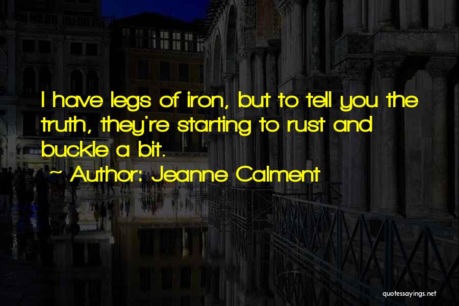 Jeanne Calment Quotes: I Have Legs Of Iron, But To Tell You The Truth, They're Starting To Rust And Buckle A Bit.