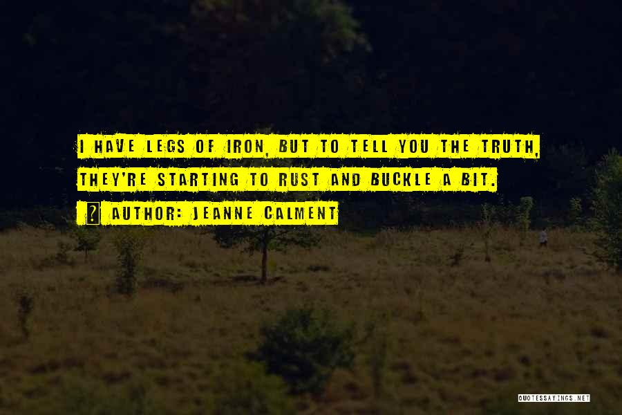 Jeanne Calment Quotes: I Have Legs Of Iron, But To Tell You The Truth, They're Starting To Rust And Buckle A Bit.