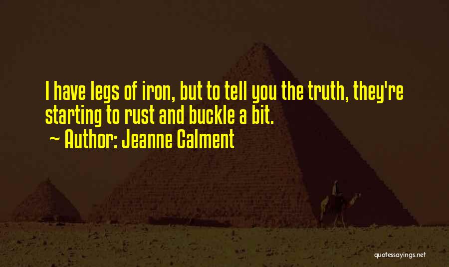 Jeanne Calment Quotes: I Have Legs Of Iron, But To Tell You The Truth, They're Starting To Rust And Buckle A Bit.