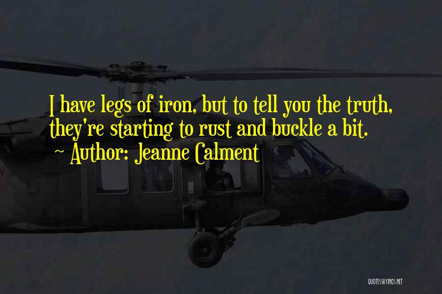 Jeanne Calment Quotes: I Have Legs Of Iron, But To Tell You The Truth, They're Starting To Rust And Buckle A Bit.