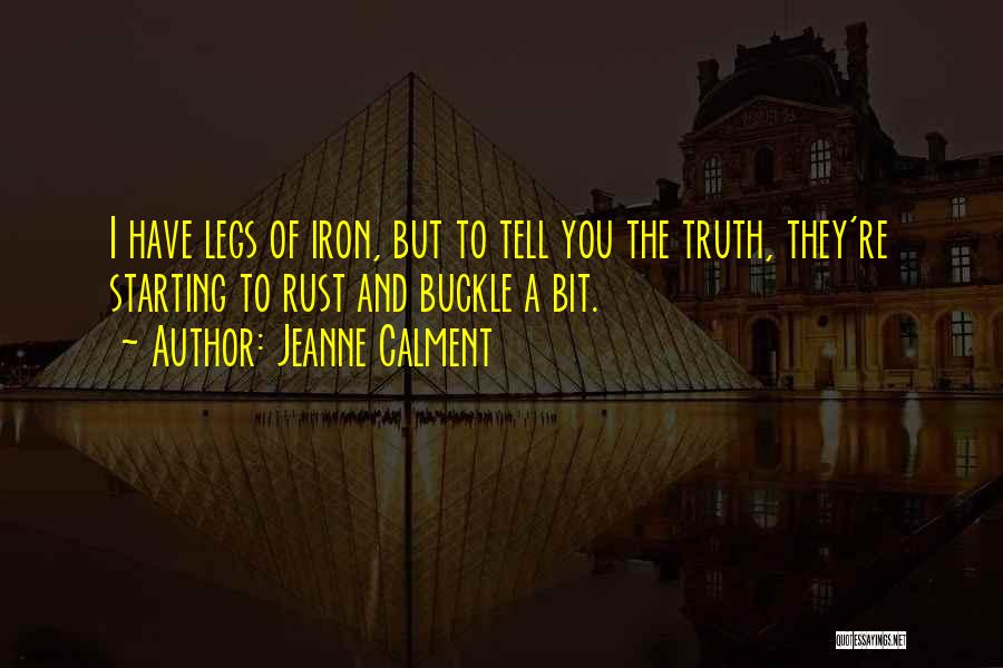 Jeanne Calment Quotes: I Have Legs Of Iron, But To Tell You The Truth, They're Starting To Rust And Buckle A Bit.