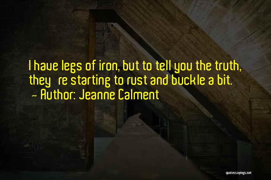 Jeanne Calment Quotes: I Have Legs Of Iron, But To Tell You The Truth, They're Starting To Rust And Buckle A Bit.