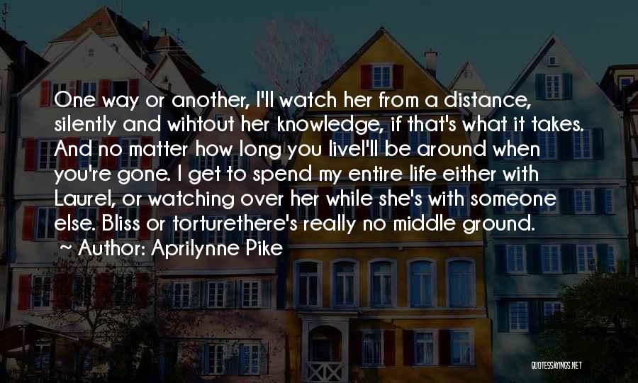 Aprilynne Pike Quotes: One Way Or Another, I'll Watch Her From A Distance, Silently And Wihtout Her Knowledge, If That's What It Takes.