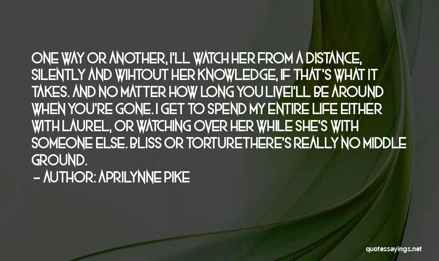 Aprilynne Pike Quotes: One Way Or Another, I'll Watch Her From A Distance, Silently And Wihtout Her Knowledge, If That's What It Takes.