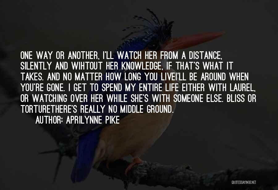 Aprilynne Pike Quotes: One Way Or Another, I'll Watch Her From A Distance, Silently And Wihtout Her Knowledge, If That's What It Takes.