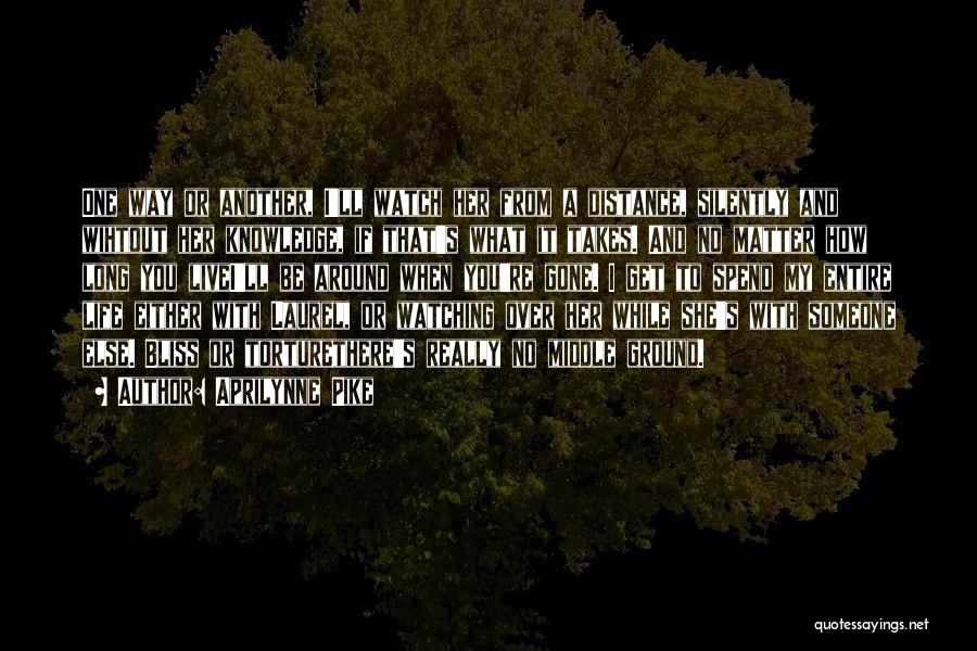 Aprilynne Pike Quotes: One Way Or Another, I'll Watch Her From A Distance, Silently And Wihtout Her Knowledge, If That's What It Takes.