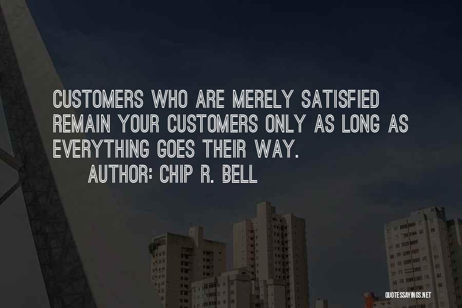 Chip R. Bell Quotes: Customers Who Are Merely Satisfied Remain Your Customers Only As Long As Everything Goes Their Way.