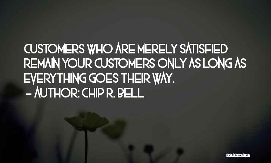 Chip R. Bell Quotes: Customers Who Are Merely Satisfied Remain Your Customers Only As Long As Everything Goes Their Way.