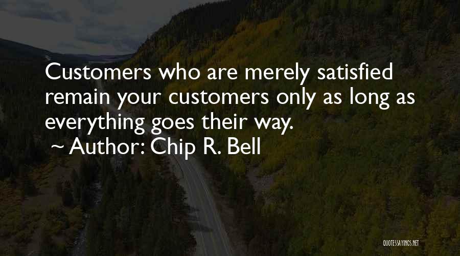 Chip R. Bell Quotes: Customers Who Are Merely Satisfied Remain Your Customers Only As Long As Everything Goes Their Way.