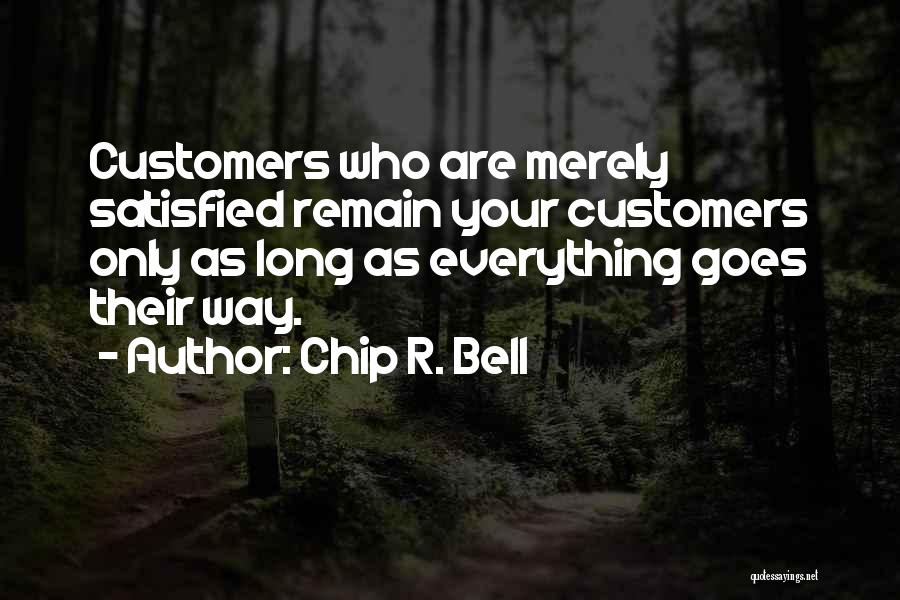 Chip R. Bell Quotes: Customers Who Are Merely Satisfied Remain Your Customers Only As Long As Everything Goes Their Way.