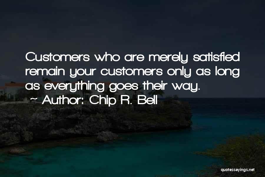 Chip R. Bell Quotes: Customers Who Are Merely Satisfied Remain Your Customers Only As Long As Everything Goes Their Way.