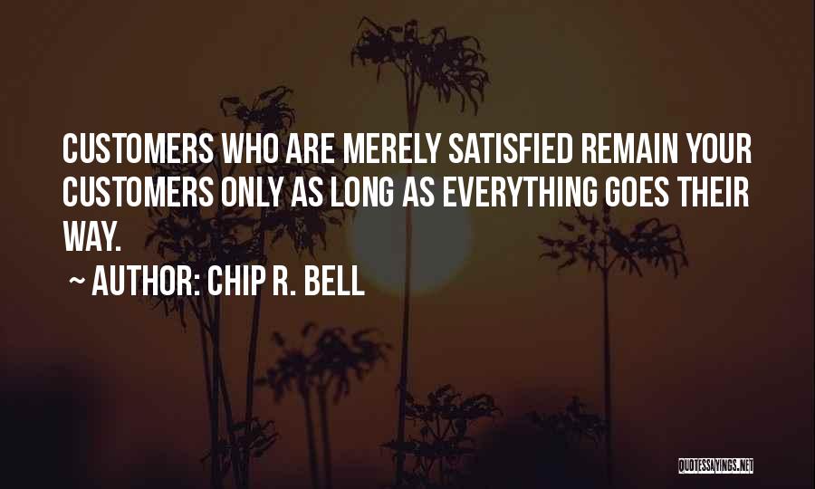 Chip R. Bell Quotes: Customers Who Are Merely Satisfied Remain Your Customers Only As Long As Everything Goes Their Way.