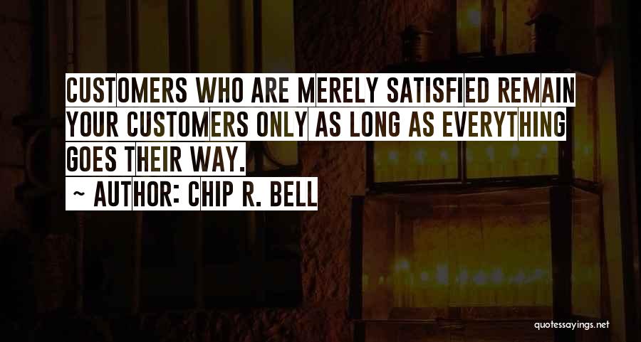 Chip R. Bell Quotes: Customers Who Are Merely Satisfied Remain Your Customers Only As Long As Everything Goes Their Way.