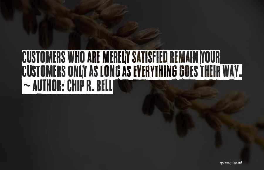 Chip R. Bell Quotes: Customers Who Are Merely Satisfied Remain Your Customers Only As Long As Everything Goes Their Way.