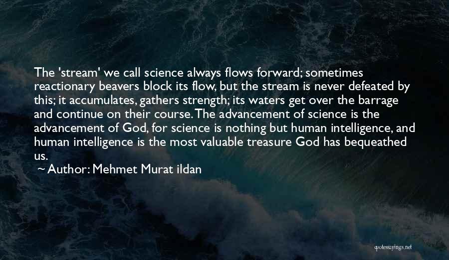 Mehmet Murat Ildan Quotes: The 'stream' We Call Science Always Flows Forward; Sometimes Reactionary Beavers Block Its Flow, But The Stream Is Never Defeated