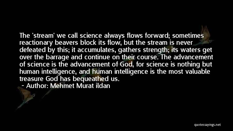 Mehmet Murat Ildan Quotes: The 'stream' We Call Science Always Flows Forward; Sometimes Reactionary Beavers Block Its Flow, But The Stream Is Never Defeated