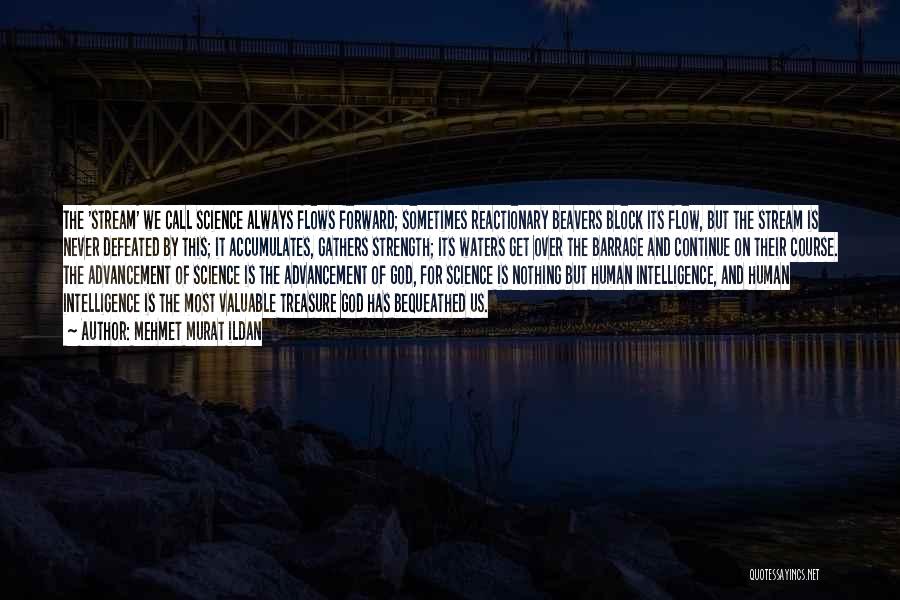 Mehmet Murat Ildan Quotes: The 'stream' We Call Science Always Flows Forward; Sometimes Reactionary Beavers Block Its Flow, But The Stream Is Never Defeated