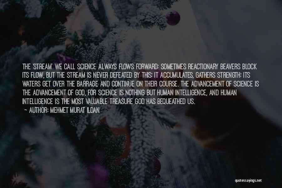 Mehmet Murat Ildan Quotes: The 'stream' We Call Science Always Flows Forward; Sometimes Reactionary Beavers Block Its Flow, But The Stream Is Never Defeated