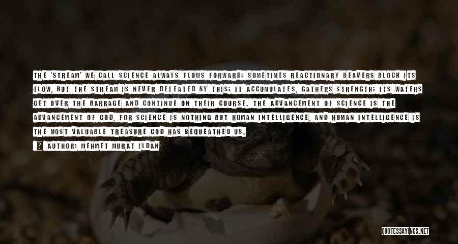 Mehmet Murat Ildan Quotes: The 'stream' We Call Science Always Flows Forward; Sometimes Reactionary Beavers Block Its Flow, But The Stream Is Never Defeated