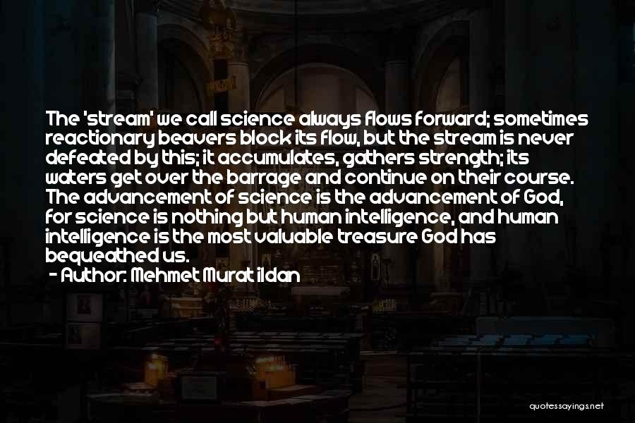 Mehmet Murat Ildan Quotes: The 'stream' We Call Science Always Flows Forward; Sometimes Reactionary Beavers Block Its Flow, But The Stream Is Never Defeated