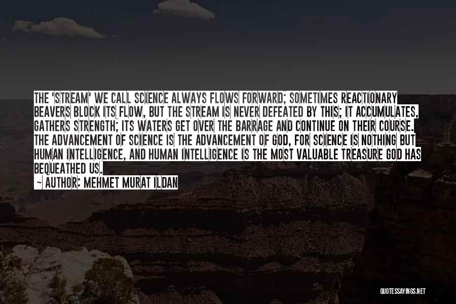 Mehmet Murat Ildan Quotes: The 'stream' We Call Science Always Flows Forward; Sometimes Reactionary Beavers Block Its Flow, But The Stream Is Never Defeated