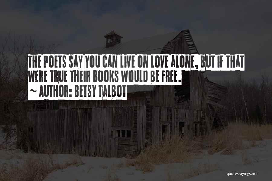 Betsy Talbot Quotes: The Poets Say You Can Live On Love Alone, But If That Were True Their Books Would Be Free.